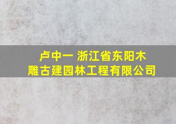 卢中一 浙江省东阳木雕古建园林工程有限公司